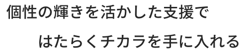 個性の輝きを活かした支援ではたらくチカラを手に入れる