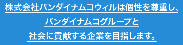 株式会社バンダイナムコウィルは個性を尊重し、バンダイナムコグループと社会に貢献する企業を目指します。